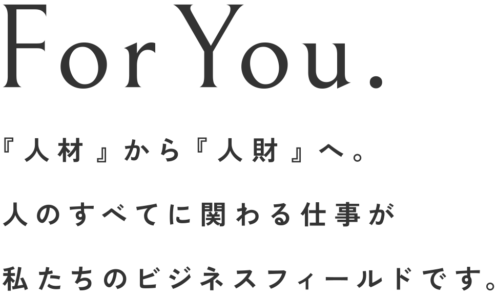 For You. 「人材」から「人財」へ。